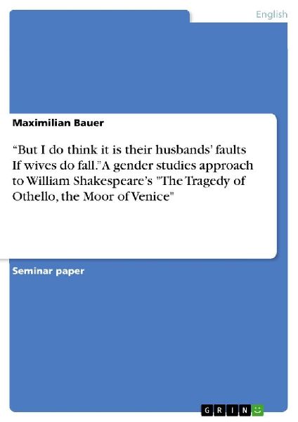 "But I do think it is their husbands' faults  If wives do fall." A gender studies approach to  William Shakespeare's "The Tragedy of Othello, the Moor of Venice"