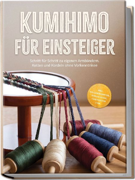 Kumihimo für Einsteiger: Schritt für Schritt zu eigenen Armbändern, Ketten und Kordeln ohne Vorkenntnisse - inkl. Praxisprojekten, Perlen-Guide, Checklisten uvm.