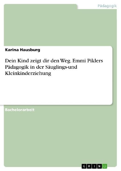 Dein Kind zeigt dir den Weg. Emmi Piklers Pädagogik in der Säuglings-und Kleinkinderziehung