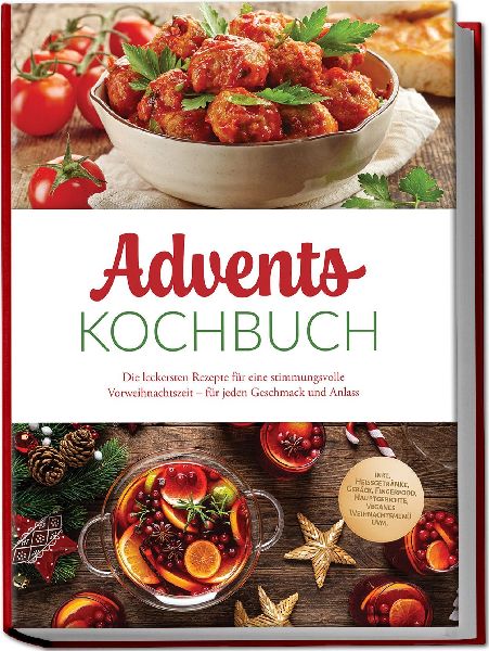 Advents Kochbuch: Die leckersten Rezepte für eine stimmungsvolle Vorweihnachtszeit - für jeden Geschmack und Anlass - inkl. Heißgetränke, Gebäck, Fingerfood, Hauptgerichte, veganes Weihnachtsmenü uvm.