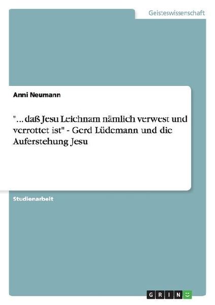 "... daß Jesu Leichnam nämlich verwest und verrottet ist" - Gerd Lüdemann und die Auferstehung Jesu