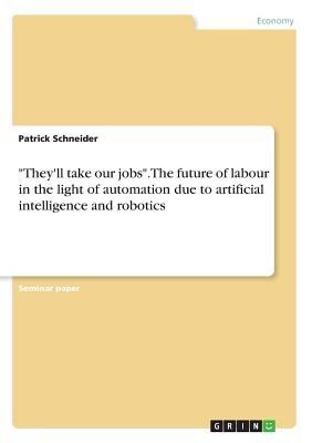 "They'll take our jobs". The future of labour in the light of automation due to artificial intelligence and robotics