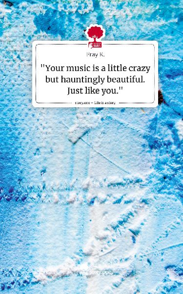 "Your music is a little crazy but hauntingly beautiful. Just like you.". Life is a Story - story.one