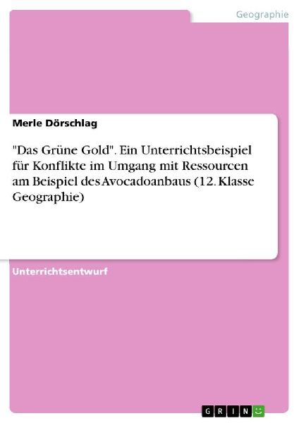 "Das Grüne Gold". Ein Unterrichtsbeispiel für Konflikte im Umgang mit Ressourcen am Beispiel des Avocadoanbaus (12. Klasse Geographie)