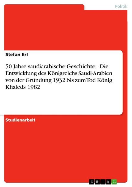 50 Jahre saudiarabische Geschichte - Die Entwicklung des Königreichs Saudi-Arabien von der Gründung 1932 bis zum Tod König Khaleds 1982