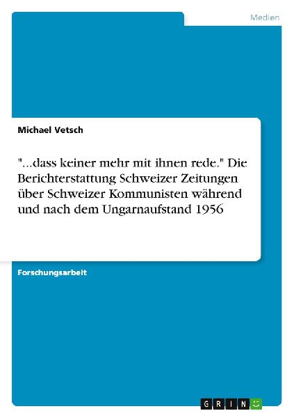 "...dass keiner mehr mit ihnen rede." Die Berichterstattung Schweizer Zeitungen über Schweizer Kommunisten während und nach dem Ungarnaufstand 1956