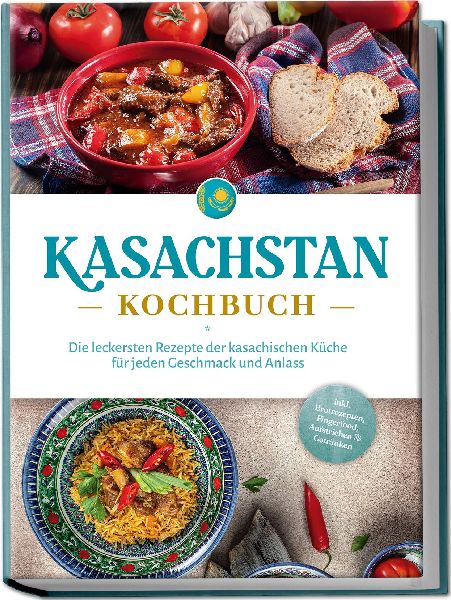 Kasachstan Kochbuch: Die leckersten Rezepte der kasachischen Küche für jeden Geschmack und Anlass - inkl. Brotrezepten, Fingerfood, Aufstrichen & Getränken