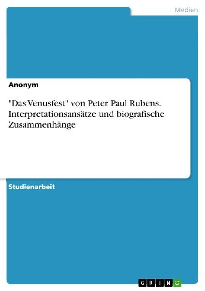 "Das Venusfest" von Peter Paul Rubens. Interpretationsansätze und biografische Zusammenhänge