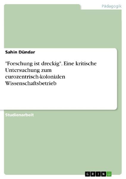 "Forschung ist dreckig". Eine kritische Untersuchung zum eurozentrisch-kolonialen Wissenschaftsbetrieb