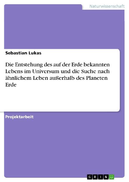 Die Entstehung des auf der Erde bekannten Lebens im Universum und die Suche nach ähnlichem Leben außerhalb des Planeten Erde