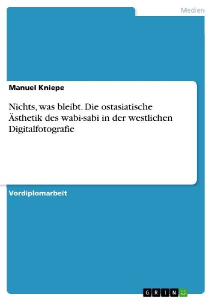 Nichts, was bleibt. Die ostasiatische Ästhetik des wabi-sabi in der westlichen Digitalfotografie