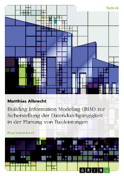 Building Information Modeling (BIM) zur Sicherstellung der Datendurchgängigkeit in der Planung von Bauleistungen
