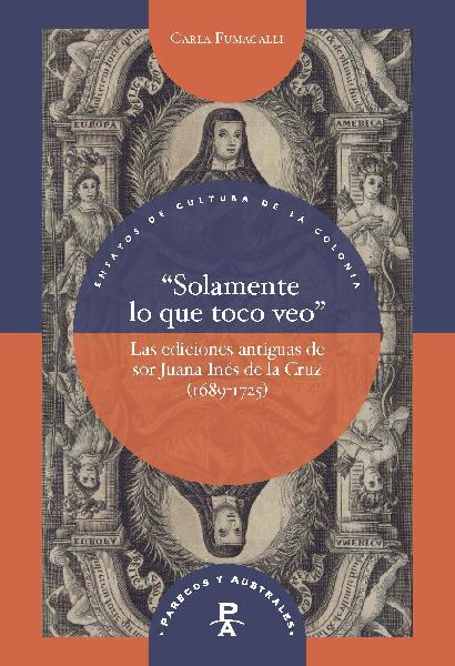 "Solamente lo que toco veo" : las ediciones antiguas de sor Juana Inés de la Cruz (1689-1725)