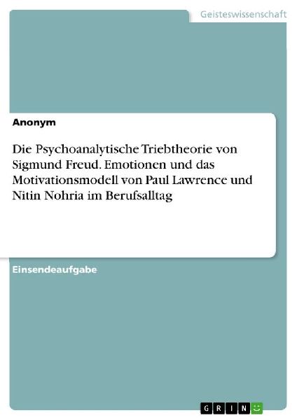 Die Psychoanalytische Triebtheorie von Sigmund Freud. Emotionen und das Motivationsmodell von Paul Lawrence und Nitin Nohria im Berufsalltag
