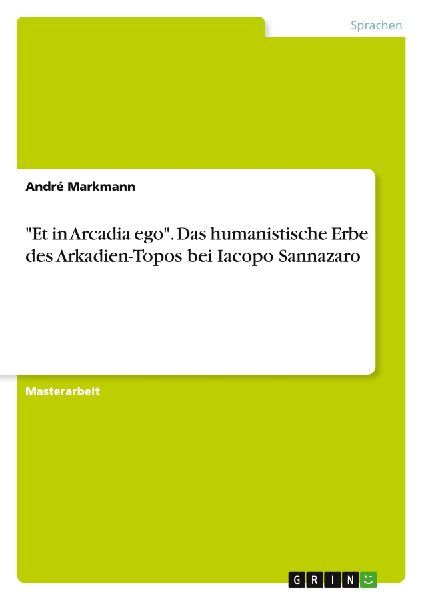 "Et in Arcadia ego". Das humanistische Erbe des Arkadien-Topos bei Iacopo Sannazaro