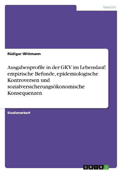Ausgabenprofile in der GKV im Lebenslauf: empirische Befunde, epidemiologische Kontroversen und sozialversicherungsökonomische Konsequenzen