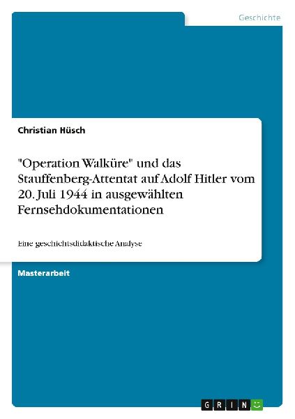 "Operation Walküre" und das Stauffenberg-Attentat auf Adolf Hitler vom 20. Juli 1944 in ausgewählten Fernsehdokumentationen