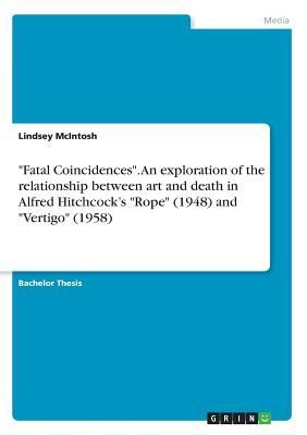"Fatal Coincidences".  An exploration of the relationship between art and death in Alfred Hitchcock's "Rope" (1948) and "Vertigo" (1958)