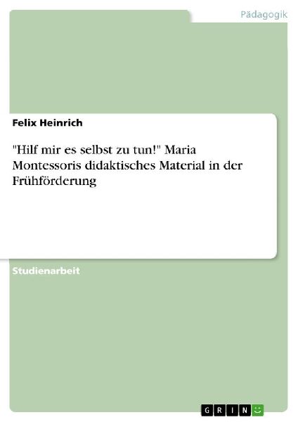 "Hilf mir es selbst zu tun!" Maria Montessoris didaktisches Material in der Frühförderung