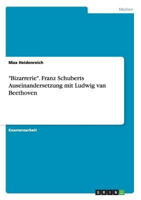 "Bizarrerie". Franz Schuberts Auseinandersetzung mit Ludwig van Beethoven
