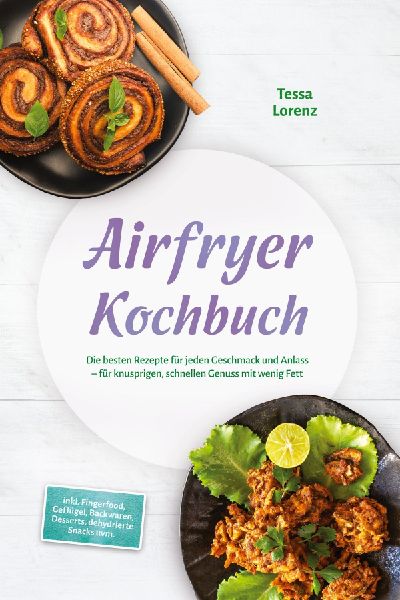 Airfryer Kochbuch: Die besten Rezepte für jeden Geschmack und Anlass - für knusprigen, schnellen Genuss mit wenig Fett - inkl. Fingerfood, Geflügel, Backwaren, Desserts, dehydrierte Snacks uvm.