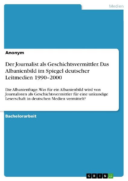 Der Journalist als Geschichtsvermittler. Das Albanienbild im Spiegel deutscher Leitmedien 1990-2000