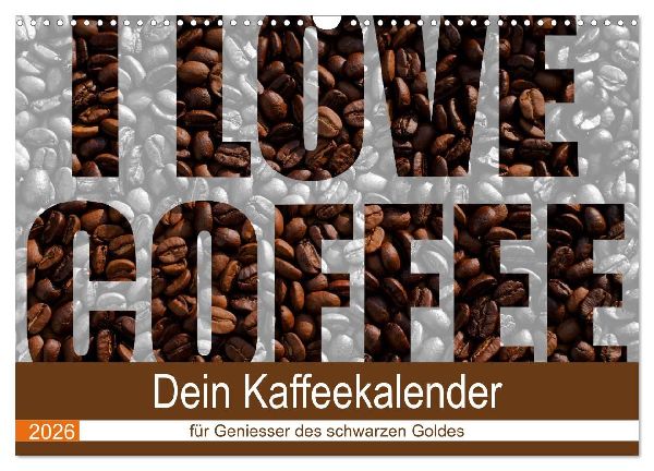 I Love Coffee - Dein Kaffeekalender für Geniesser des schwarzen Goldes (Wandkalender 2026 DIN A3 quer), CALVENDO Monatskalender